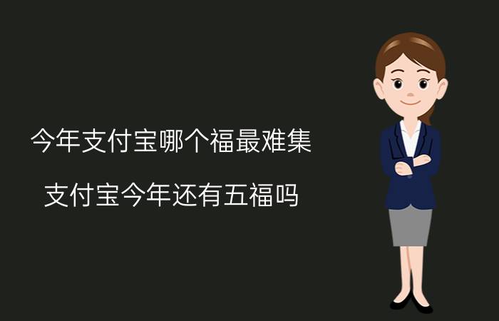 今年支付宝哪个福最难集 支付宝今年还有五福吗？